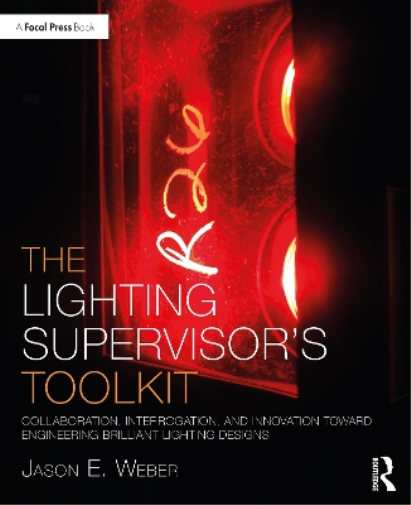 The Lighting Supervisor's Toolkit: Collaboration, Interrogation, and Innovation toward Engineering Brilliant Lighting Designs (The Focal Press Toolkit Series