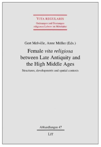 Female "Vita Religiosa" Between Late Antiquity and the High Middle Ages: Structures, Developments and Spatial Contexts: 47 (Vita Regularis Ordnungen Und Deutungen Religiosen Lebens Im Mittelalt