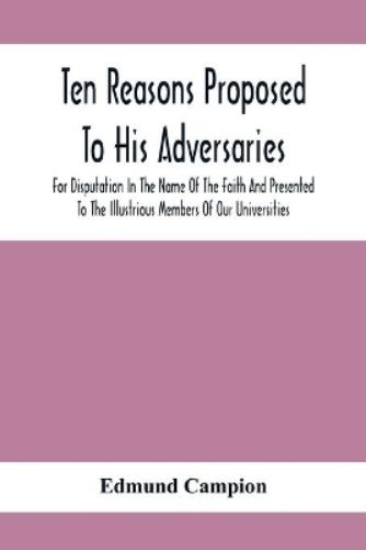 Ten Reasons Proposed To His Adversaries For Disputation In The Name Of The Faith And Presented To The Illustrious Members Of Our Universities