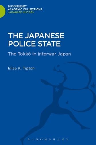 The Japanese Police State: Tokko in Interwar Japan (Bloomsbury Academic Collections: Japan