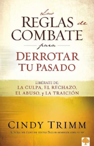 Las reglas de combate para derrotar tu pasado: Libérate de la culpa, el rechazo, el abuso y la traición / The Rules of Engagement for Overcoming Your Past