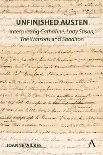 Unfinished Austen: Interpreting "Catharine", "Lady Susan", "The Watsons" and "Sanditon"