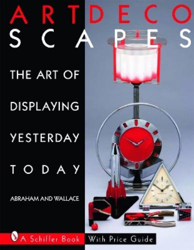 Art Decoscapes: The Art of Displaying Yesterday Today (Schiffer Book for Collectors with Price Guide