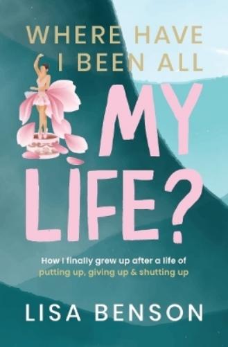 Where Have I Been All My Life? How I grew up after a life of putting up, giving up & shutting up