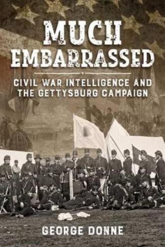 Much Embarrassed: Civil War, Intelligence and the Gettysburg Campaign (Wolverhampton Military Studies