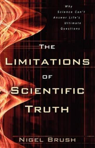 The Limitations of Scientific Truth – Why Science Can`t Answer Life`s Ultimate Questions