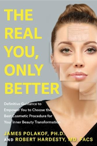 The Real You, Only Better: Definitive Guidance to Empower You to Choose the Best Cosmetic Procedure for Your Inner Beauty Transformation (Inner Beauty, True Stories about Plastic Journey
