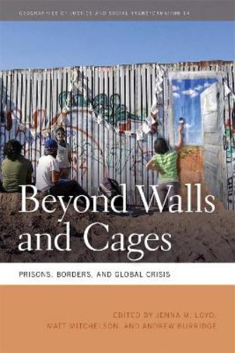 Beyond Walls and Cages: Prisons, Borders, and Global Crisis: 14 (Geographies of Justice and Social Transformation