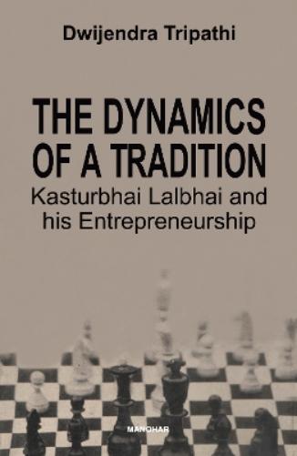 The Dynamics of a Tradition Kasturbhai Lalbhai and his Entrepreneurship