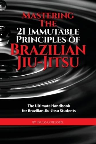 Mastering The 21 Immutable Principles Of Brazilian Jiu-Jitsu
