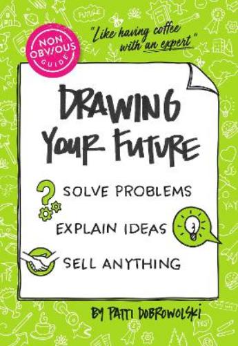 The Non-Obvious Guide to Drawing Your Future: Solve Problems, Explain Ideas, Sell Anything, (Non-Obvious Guides