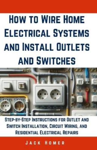 How to Wire Home Electrical Systems and Install Outlets and Switches