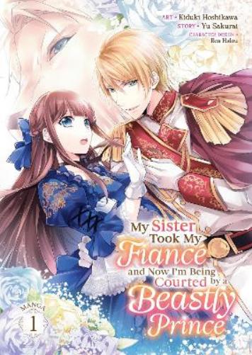 My Sister Took My Fiancé and Now I'm Being Courted by a Beastly Prince (Manga) Vol. 1 (My Sister Took My Fiance and Now I'm Being Courted by a Beastly Prince (Manga
