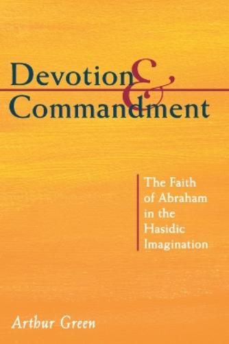 Devotion And Commandment: The Faith Of Abraham In The Hasidic Imagination