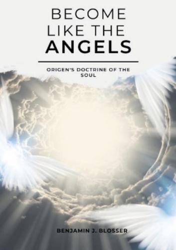Become Like The Angels: Origen`S Doctrine Of The Soul