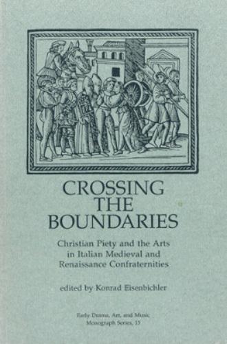 Crossing The Boundaries: Christian Piety And The Arts In Italian Medieval And Renaissance Confraternities