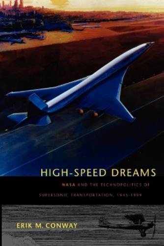 High-Speed Dreams : Nasa And The Technopolitics Of Supersonic Transportation, 1945-1999