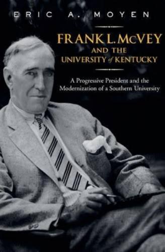 Frank L. Mcvey And The University Of Kentucky: A Progressive President And The Modernization Of A Southern University (T