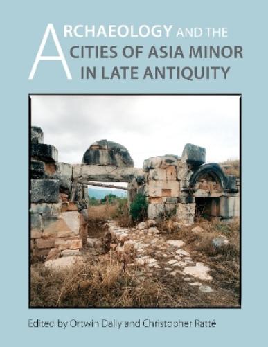 Archaeology And The Cities Of Late Antiquity In Asia Minor