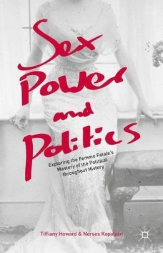 Sex, Power, And Politics: Exploring The Femme Fatales Mastery Of The Political Throughout History