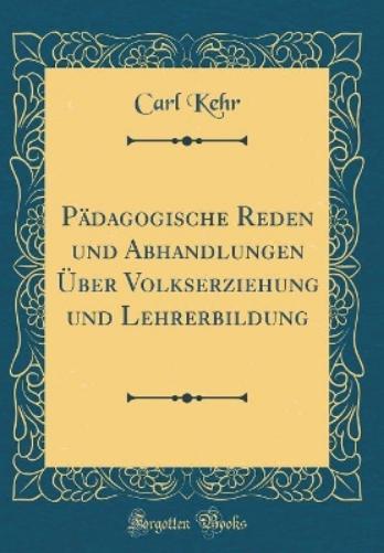 Pädagogische Reden Und Abhandlungen Über Volkserziehung Und Lehrerbildung (Classic Reprint)