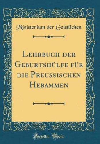 Lehrbuch Der Geburtshülfe Für Die Preußischen Hebammen (Classic Reprint)