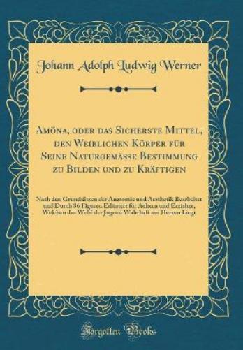 Amöna, Oder Das Sicherste Mittel, Den Weiblichen Körper Für Seine Naturgemäße Bestimmung Zu Bilden Und Zu Kräftigen