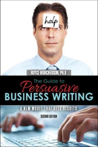 The Guide to Persuasive Business Writing: A New Model that Gets Results