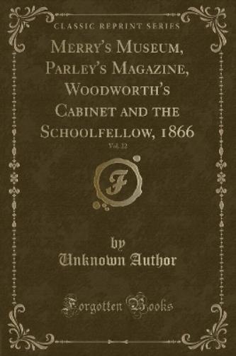 Merry's Museum, Parley's Magazine, Woodworth's Cabinet and the Schoolfellow, 1866, Vol. 22 (Classic Reprint)