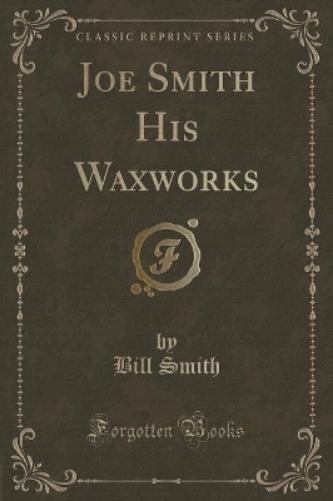 Joe Smith His Waxworks (Classic Reprint)