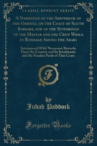 A Narrative of the Shipwreck of the Oswego, on the Coast of South Barbary, and of the Sufferings of the Master and the Crew While in Bondage Among the Arabs