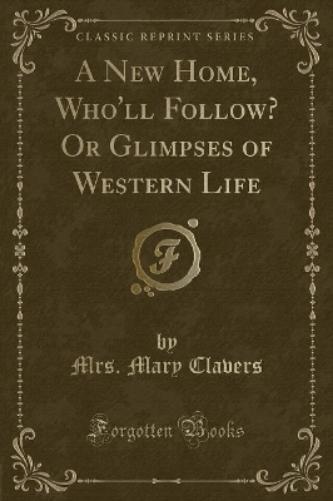 A New Home, Who'll Follow? or Glimpses of Western Life (Classic Reprint)