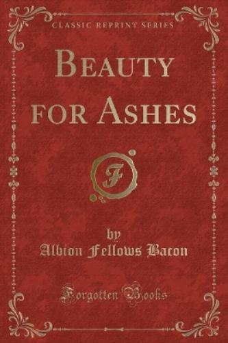 Beauty for Ashes (Classic Reprint)