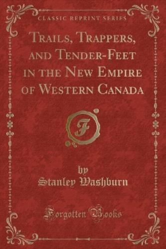 Trails, Trappers, and Tender-Feet in the New Empire of Western Canada (Classic Reprint)