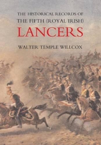 The Historical Records of the Fifth (Royal Irish) Lancers from Their Foundation as Wynne's Dragoons (in 1689) to 1908