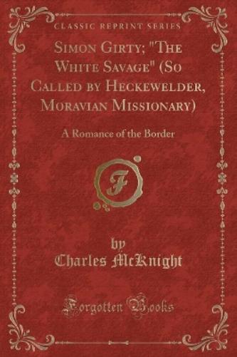 Simon Girty; The White Savage (So Called by Heckewelder, Moravian Missionary)