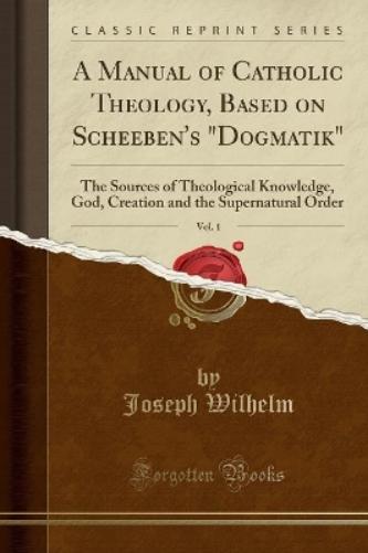 A Manual of Catholic Theology, Based on Scheeben's Dogmatik, Vol. 1