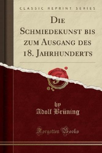 Die Schmiedekunst Bis Zum Ausgang Des 18. Jahrhunderts (Classic Reprint)