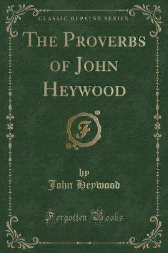 The Proverbs of John Heywood (Classic Reprint)
