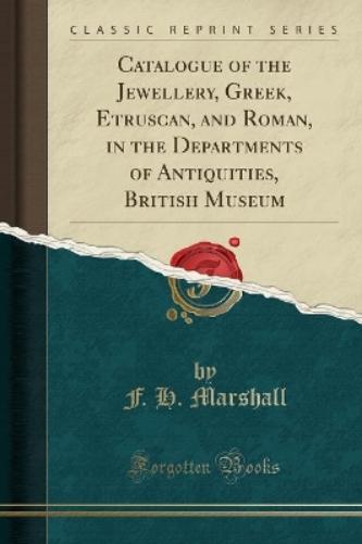 Catalogue of the Jewellery, Greek, Etruscan, and Roman, in the Departments of Antiquities, British Museum (Classic Reprint)