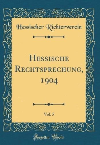Hessische Rechtsprechung, 1904, Vol. 5 (Classic Reprint)