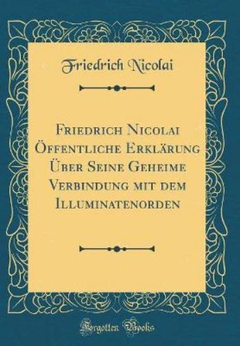 Friedrich Nicolai Öffentliche Erklärung Über Seine Geheime Verbindung Mit Dem Illuminatenorden (Classic Reprint)