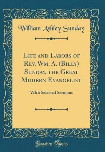 Life and Labors of Rev. Wm. A. (Billy) Sunday, the Great Modern Evangelist