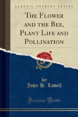 The Flower and the Bee, Plant Life and Pollination (Classic Reprint)