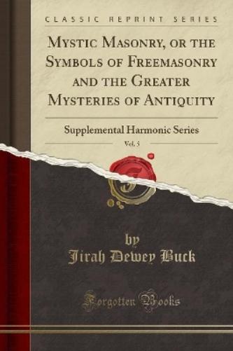 Mystic Masonry, or the Symbols of Freemasonry and the Greater Mysteries of Antiquity, Vol. 5