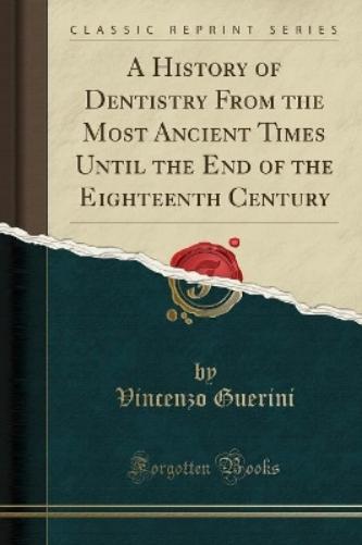 A History of Dentistry from the Most Ancient Times Until the End of the Eighteenth Century (Classic Reprint)