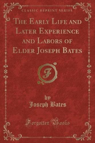 The Early Life and Later Experience and Labors of Elder Joseph Bates (Classic Reprint)