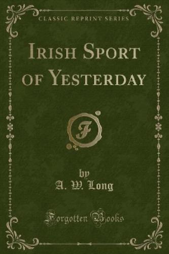 Irish Sport of Yesterday (Classic Reprint)