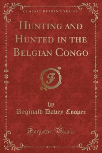 Hunting and Hunted in the Belgian Congo (Classic Reprint)