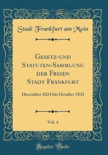 Gesetz-Und Statuten-Sammlung Der Freien Stadt Frankfurt, Vol. 4